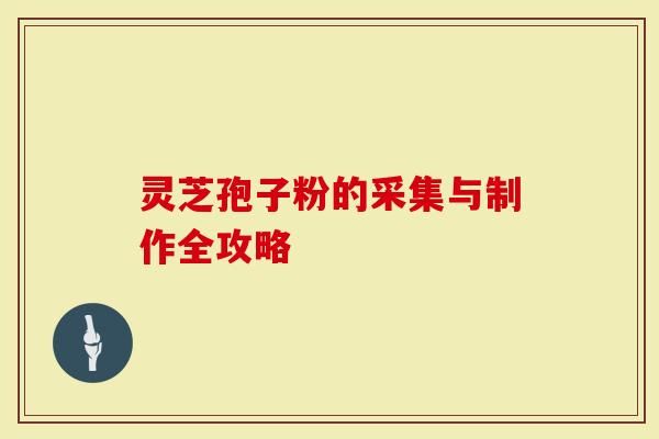 灵芝孢子粉的采集与制作全攻略