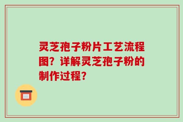 灵芝孢子粉片工艺流程图？详解灵芝孢子粉的制作过程？-第1张图片-破壁灵芝孢子粉研究指南