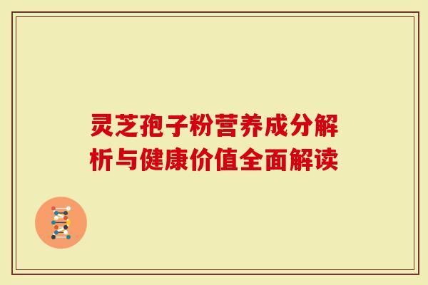 靈芝孢子粉營養(yǎng)成分解析與健康價值全面解讀