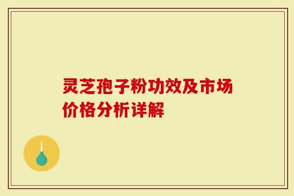 靈芝孢子粉功效及市場價格分析詳解