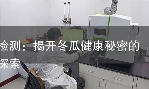 冬瓜检测：揭开冬瓜健康秘密的科学探索