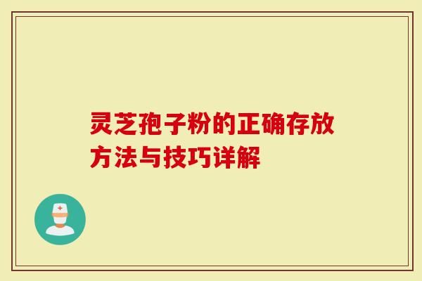 灵芝孢子粉的正确存放方法与技巧详解