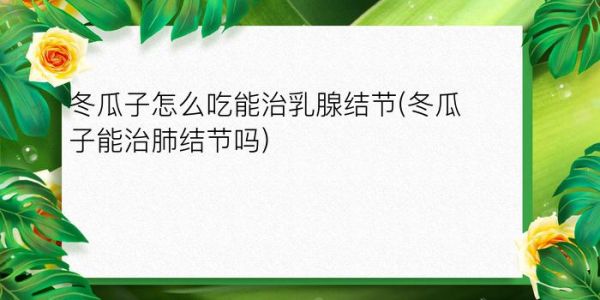 冬瓜子怎么吃能治乳腺结节(冬瓜子能治肺结节吗)