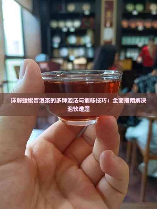 详解蜂蜜普洱茶的多种泡法与调味技巧：全面指南解决泡饮难题