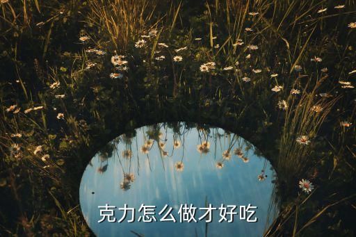 克力怎么做才好吃