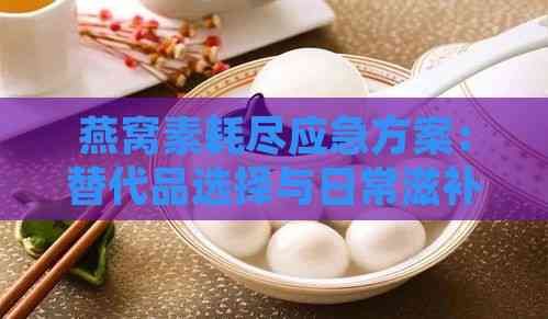 燕窝素耗尽应急方案：替代品选择与日常滋补建议