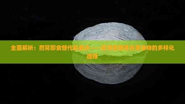 全面解析：燕窝即食替代品盘点——探寻高营养含量食物的多样化选择