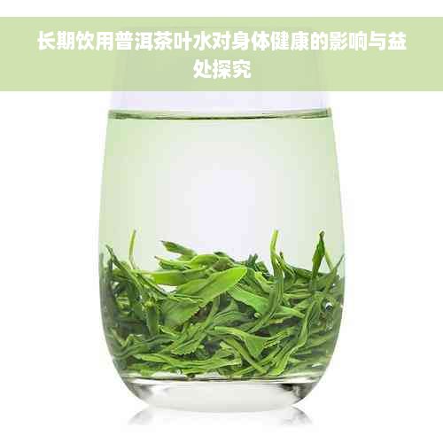 长期饮用普洱茶叶水对身体健康的影响与益处探究