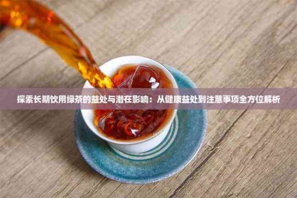 探索長期飲用綠茶的益處與潛在影響：從健康益處到注意事項全方位解析