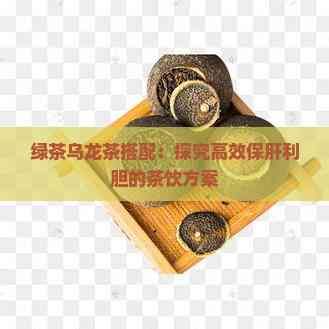 绿茶乌龙茶搭配：探究高效保肝利胆的茶饮方案