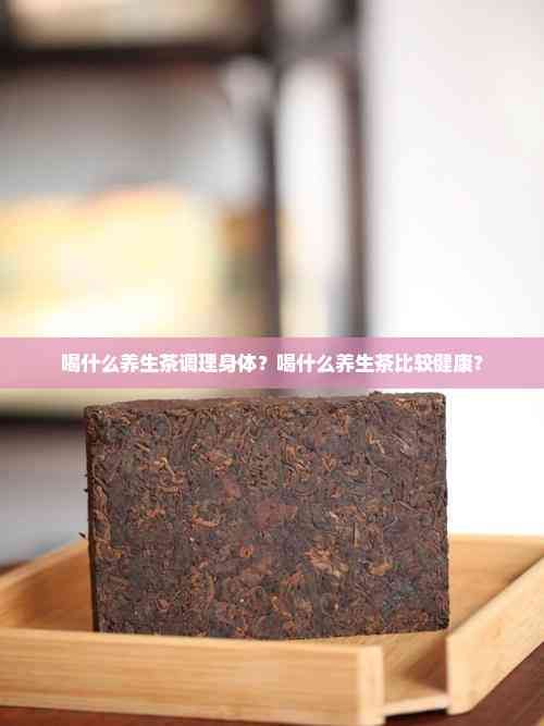 喝什么养生茶调理身体？喝什么养生茶比较健康？
