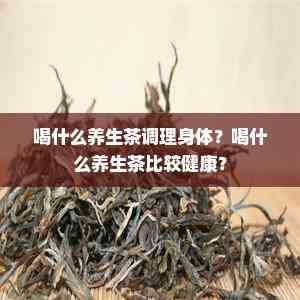 喝什么养生茶调理身体？喝什么养生茶比较健康？