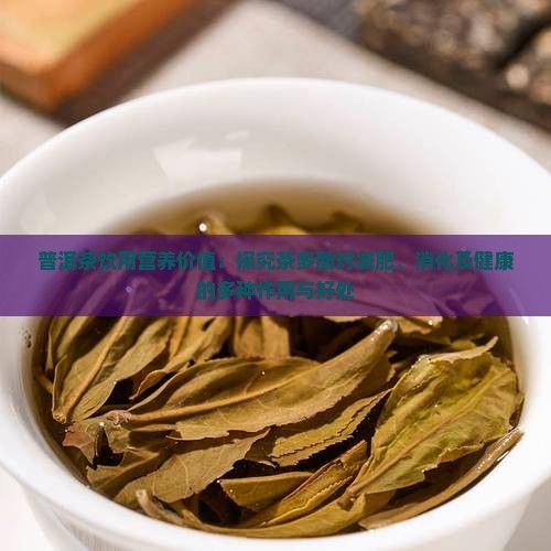 普洱茶饮用营养价值：探究茶多酚对减肥、消化及健康的多种作用与好处