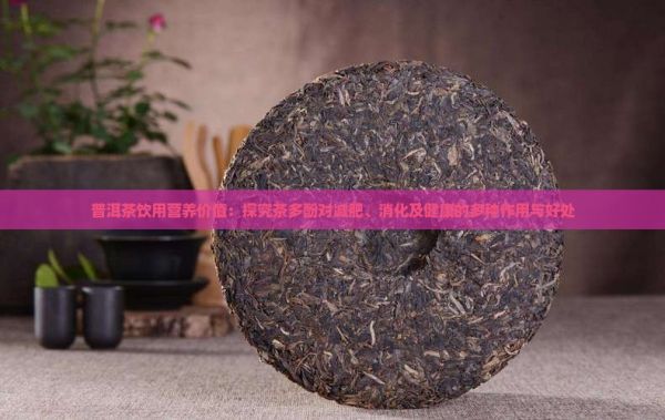 普洱茶饮用营养价值：探究茶多酚对减肥、消化及健康的多种作用与好处