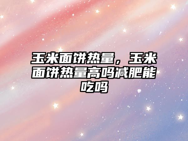 玉米面餅熱量，玉米面餅熱量高嗎減肥能吃嗎