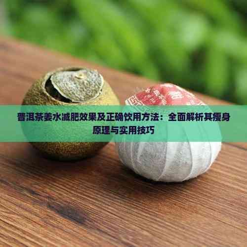 普洱茶姜水减肥效果及正确饮用方法：全面解析其瘦身原理与实用技巧