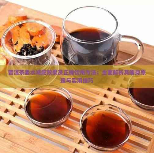 普洱茶姜水减肥效果及正确饮用方法：全面解析其瘦身原理与实用技巧