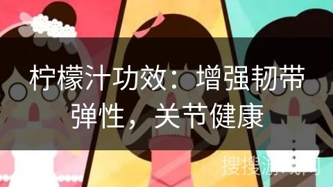 柠檬汁功效：增强韧带弹性，关节健康