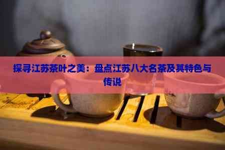 探寻江苏茶叶之美：盘点江苏八大名茶及其特色与传说