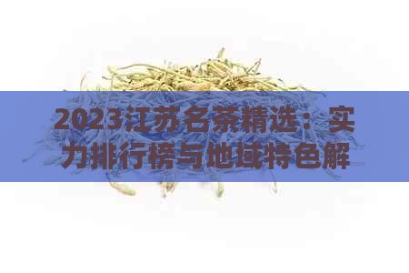 2023江苏名茶精选：实力排行榜与地域特色解析