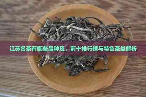 江苏名茶有哪些品种及，前十排行榜与特色茶类解析