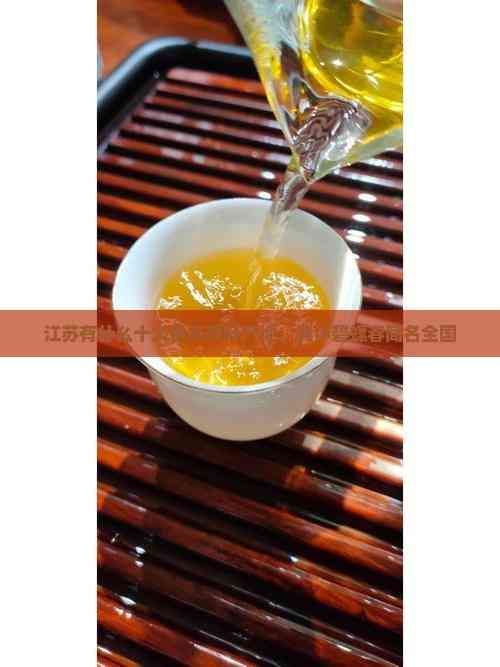 江苏有什么十大名茶茶叶产地，其中碧螺春闻名全国