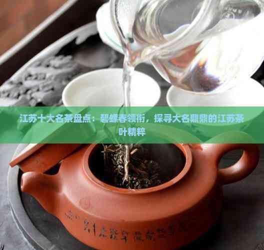 江苏十大名茶盘点：碧螺春领衔，探寻大名鼎鼎的江苏茶叶精粹