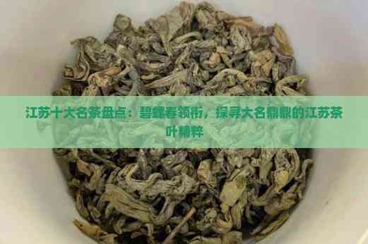 江苏十大名茶盘点：碧螺春领衔，探寻大名鼎鼎的江苏茶叶精粹