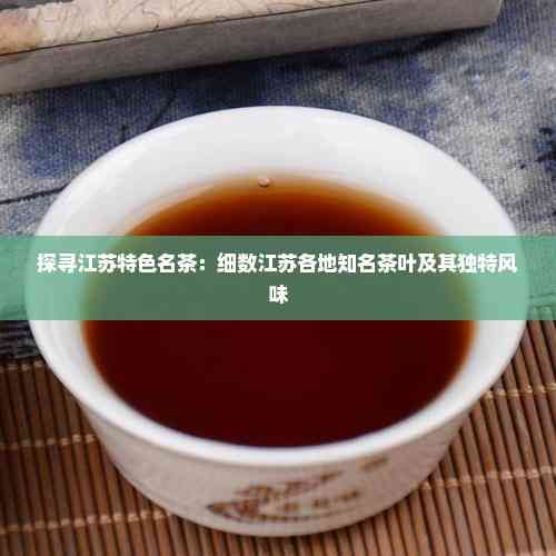 探寻江苏特色名茶：细数江苏各地知名茶叶及其独特风味
