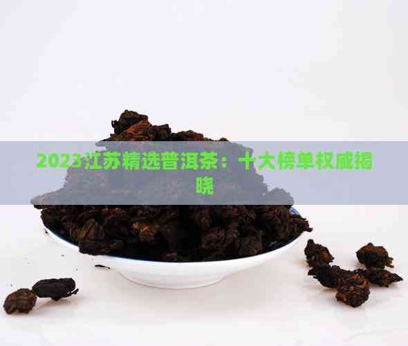 2023江苏精选普洱茶：十大榜单权威揭晓