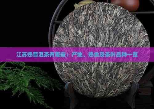 江苏熟普洱茶有哪些：产地、熟食及茶叶品种一览