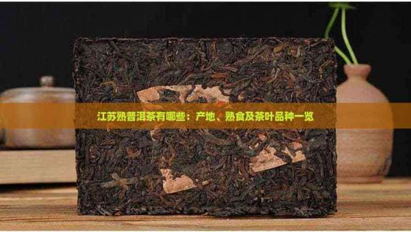 江苏熟普洱茶有哪些：产地、熟食及茶叶品种一览