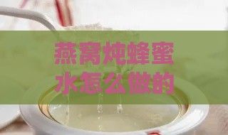 燕窝炖蜂蜜水怎么做的既好喝又好吃及其功能主治与加蜂蜜的正确时机
