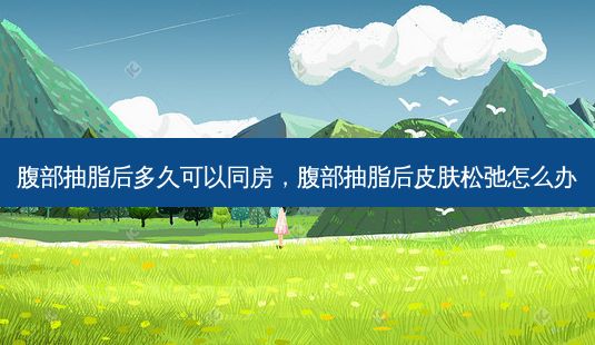 腹部抽脂后多久可以同房,腹部抽脂后皮肤松弛怎么办-第1张图片-一诺整形网