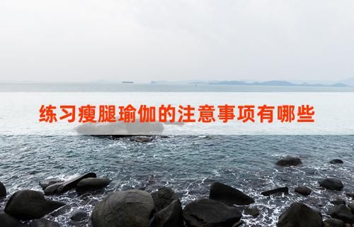 练习瘦腿瑜伽的注意事项有哪些