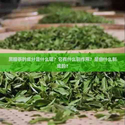 黑糯茶的成分是什么呢?它有什么副作用?是由什么制成的?