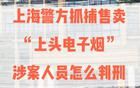 售卖“上头电子烟”被上海警方抓捕，涉案人员怎么判刑