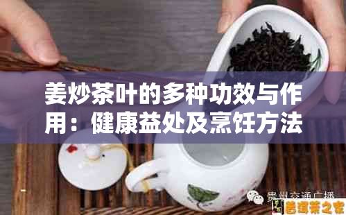 姜炒茶葉的多種功效與作用：健康益處及烹飪方法解析