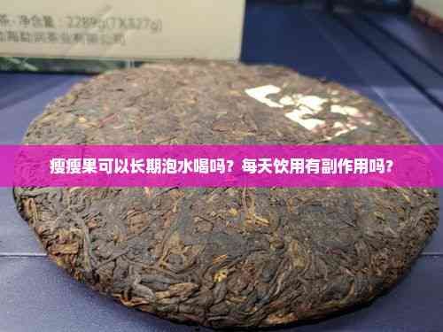 瘦瘦果可以长期泡水喝吗？每天饮用有副作用吗？
