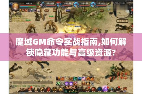 魔域GM命令实战指南,如何解锁隐藏功能与高级资源?