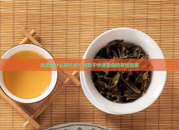 减肥喝什么茶叶好？有助于快速瘦身的茶饮指南