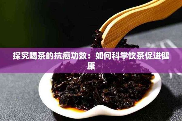 探究喝茶的抗癌功效：如何科學(xué)飲茶促進(jìn)健康