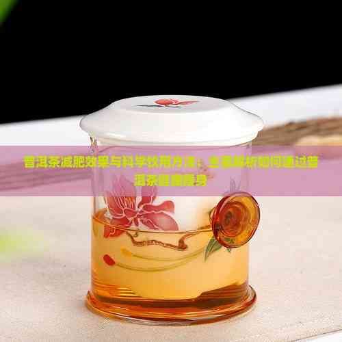普洱茶减肥效果与科学饮用方法：全面解析如何通过普洱茶健康瘦身