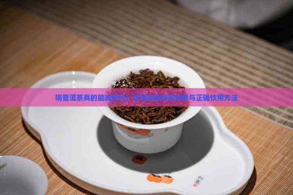 喝普洱茶真的能减肥吗？普洱茶的减肥效果与正确饮用方法