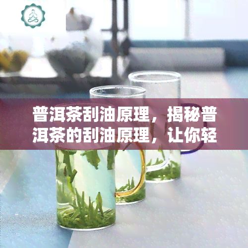 普洱茶刮油原理，揭秘普洱茶的刮油原理，讓你輕松瘦身！