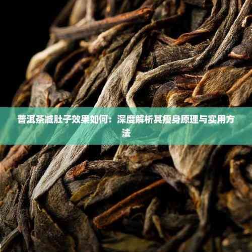 普洱茶减肚子效果如何：深度解析其瘦身原理与实用 