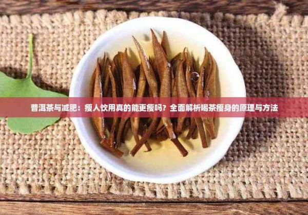 普洱茶與減肥：瘦人飲用真的能更瘦嗎？全面解析喝茶瘦身的原理與 