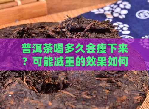 普洱茶喝多久會(huì)瘦下來(lái)？可能減重的效果如何？