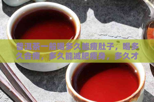 普洱茶一般喝多久能瘦肚子，喝多久會(huì)瘦，多久能減肥瘦身，多久才能看到效果