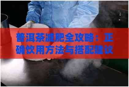 普洱茶減肥全攻略：正確飲用方法與搭配建議